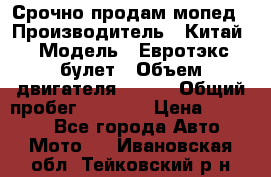 Срочно продам мопед › Производитель ­ Китай › Модель ­ Евротэкс булет › Объем двигателя ­ 150 › Общий пробег ­ 2 500 › Цена ­ 38 000 - Все города Авто » Мото   . Ивановская обл.,Тейковский р-н